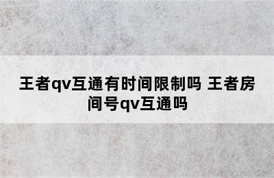 王者qv互通有时间限制吗 王者房间号qv互通吗